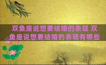 双鱼座说想要结婚的表现 双鱼座说想要结婚的表现有哪些